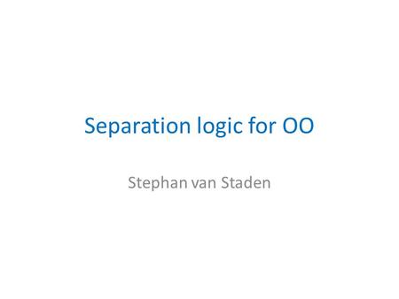 Separation logic for OO Stephan van Staden. Introduction OO languages are popular and widely used We need to reason about OO programs Some (problematic)