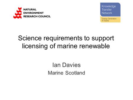 Science requirements to support licensing of marine renewable Ian Davies Marine Scotland.
