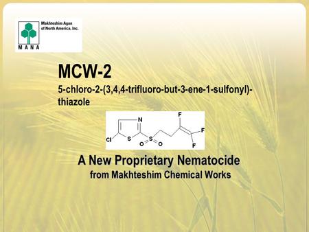 MCW-2 5-chloro-2-(3,4,4-trifluoro-but-3-ene-1-sulfonyl)- thiazole A New Proprietary Nematocide from Makhteshim Chemical Works.