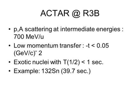 R3B p,A scattering at intermediate energies : 700 MeV/u Low momentum transfer : -t < 0.05 (GeV/c) ̂ 2 Exotic nuclei with T(1/2) < 1 sec. Example: