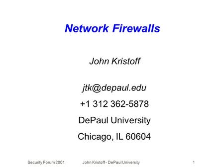 Security Forum 2001John Kristoff - DePaul University1 Network Firewalls John Kristoff +1 312 362-5878 DePaul University Chicago, IL 60604.