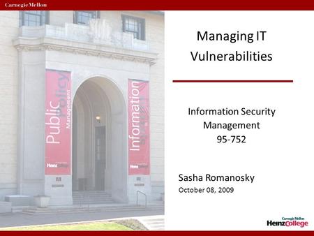 1 Managing IT Vulnerabilities Information Security Management 95-752 Sasha Romanosky October 08, 2009.
