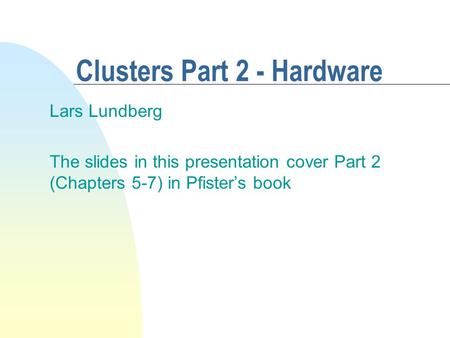Clusters Part 2 - Hardware Lars Lundberg The slides in this presentation cover Part 2 (Chapters 5-7) in Pfister’s book.