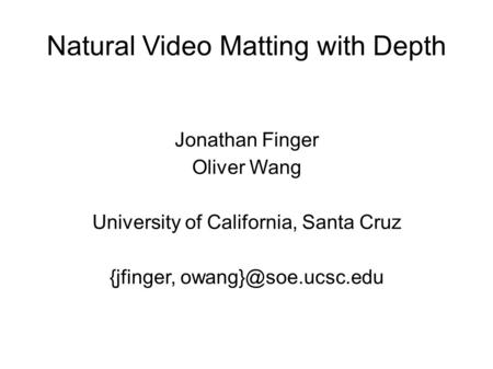 Natural Video Matting with Depth Jonathan Finger Oliver Wang University of California, Santa Cruz {jfinger,