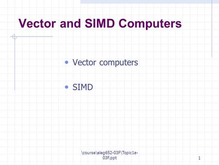 \course\eleg652-03F\Topic1a- 03F.ppt1 Vector and SIMD Computers Vector computers SIMD.