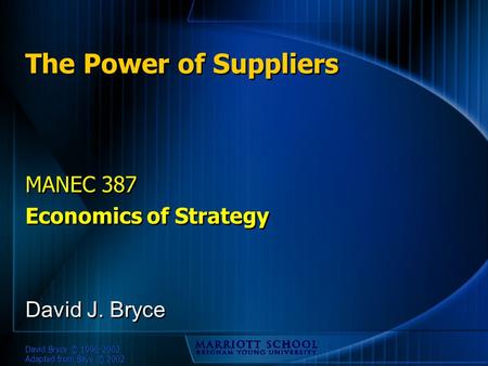 David Bryce © 1996-2002 Adapted from Baye © 2002 The Power of Suppliers MANEC 387 Economics of Strategy MANEC 387 Economics of Strategy David J. Bryce.