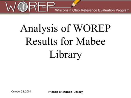 October 28, 2004 Friends of Mabee Library Analysis of WOREP Results for Mabee Library.