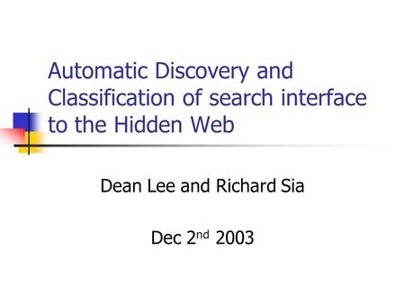 Automatic Discovery and Classification of search interface to the Hidden Web Dean Lee and Richard Sia Dec 2 nd 2003.