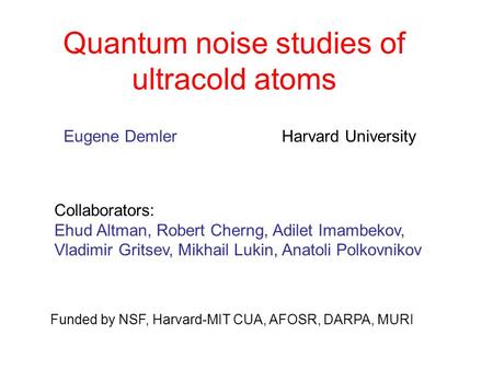 Quantum noise studies of ultracold atoms Eugene Demler Harvard University Funded by NSF, Harvard-MIT CUA, AFOSR, DARPA, MURI Collaborators: Ehud Altman,