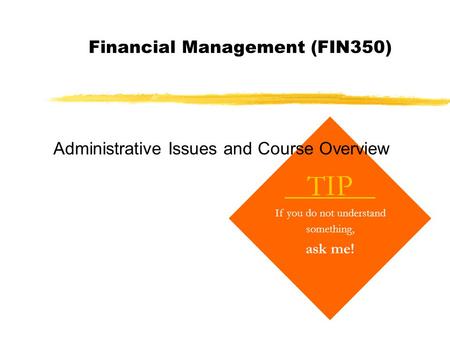 Financial Management (FIN350) TIP If you do not understand something, ask me! Administrative Issues and Course Overview.