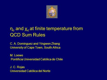 Η c and χ c at finite temperature from QCD Sum Rules C. A. Dominguez and Yingwen Zhang University of Cape Town, South Africa M. Loewe Pontificia Universidad.