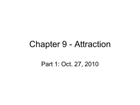 Chapter 9 - Attraction Part 1: Oct. 27, 2010. Attraction Humans have social needs – those with close friendships are happier –Affiliation –Loneliness.