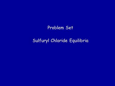 Problem Set Sulfuryl Chloride Equilibria. Gaseous Equilibrium Edward A. Mottel Department of Chemistry Rose-Hulman Institute of Technology.