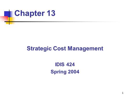 1 Chapter 13 Strategic Cost Management IDIS 424 Spring 2004.
