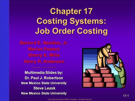17-1 Copyright  Houghton Mifflin Company. All rights reserved. Chapter 17 Costing Systems: Job Order Costing Belverd E. Needles, Jr. Marian Powers Sherry.