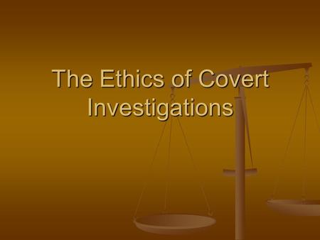 The Ethics of Covert Investigations. Arguments for Covert Investigations Citizens grant to government the right to use exceptional means. Citizens grant.