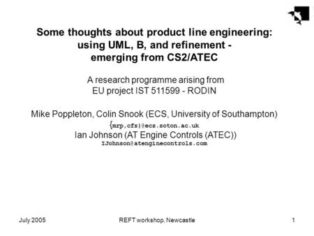 July 2005REFT workshop, Newcastle1 Some thoughts about product line engineering: using UML, B, and refinement - emerging from CS2/ATEC A research programme.
