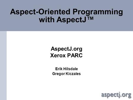 Aspect-Oriented Programming with AspectJ™ AspectJ.org Xerox PARC Erik Hilsdale Gregor Kiczales.