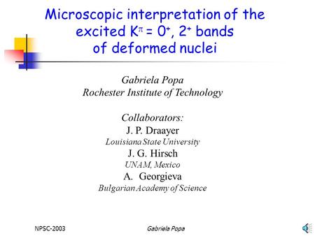 NPSC-2003Gabriela Popa Microscopic interpretation of the excited K  = 0 +, 2 + bands of deformed nuclei Gabriela Popa Rochester Institute of Technology.