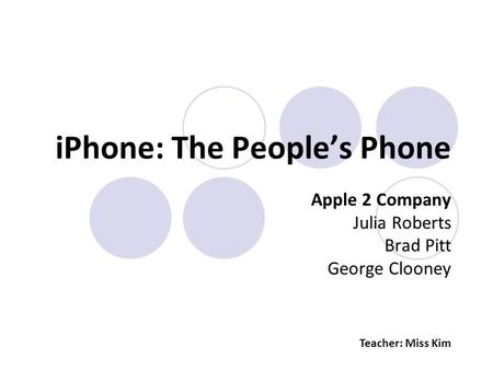 IPhone: The People’s Phone Apple 2 Company Julia Roberts Brad Pitt George Clooney Teacher: Miss Kim.