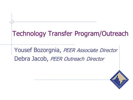 Technology Transfer Program/Outreach Yousef Bozorgnia, PEER Associate Director Debra Jacob, PEER Outreach Director.