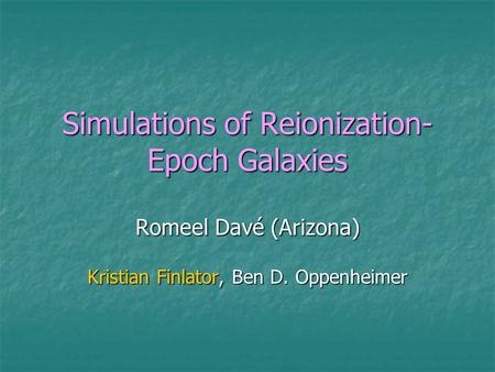 Simulations of Reionization- Epoch Galaxies Romeel Davé (Arizona) Kristian Finlator, Ben D. Oppenheimer.