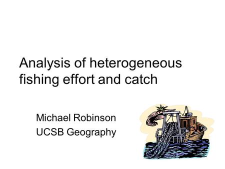 Analysis of heterogeneous fishing effort and catch Michael Robinson UCSB Geography.