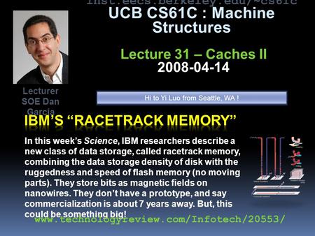 Inst.eecs.berkeley.edu/~cs61c UCB CS61C : Machine Structures Lecture 31 – Caches II 2008-04-14 In this week’s Science, IBM researchers describe a new class.