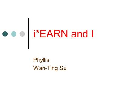 I*EARN and I Phyllis Wan-Ting Su. My Experiences 鳳新第 10 屆 鳳新 A 捷第 1 屆 Reading Project 2002 TYMP 台灣少年千禧計畫 (Taiwan Youth Millennium Project) JIRITSU Schoolnet—
