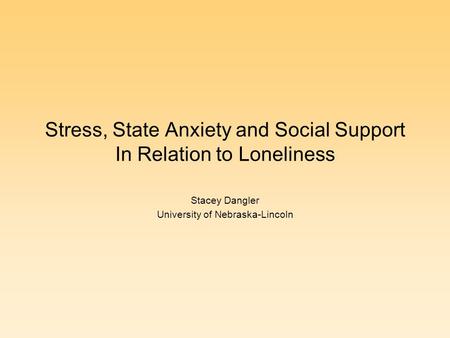 Stress, State Anxiety and Social Support In Relation to Loneliness Stacey Dangler University of Nebraska-Lincoln.