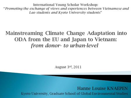 Hanne Louise KNAEPEN Kyoto University, Graduate School of Global Environmental Studies August 3 rd, 2011.
