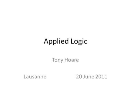Applied Logic Tony Hoare Lausanne 20 June 2011. Historical Survey Discovery deductive logic constructive logic temporal logic algebraic logic ApplicationAttribution.