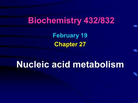 February 19 Chapter 27 Nucleic acid metabolism