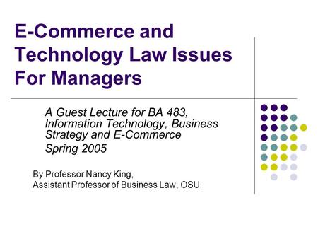 E-Commerce and Technology Law Issues For Managers A Guest Lecture for BA 483, Information Technology, Business Strategy and E-Commerce Spring 2005 By Professor.