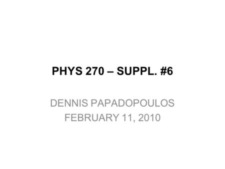 PHYS 270 – SUPPL. #6 DENNIS PAPADOPOULOS FEBRUARY 11, 2010.