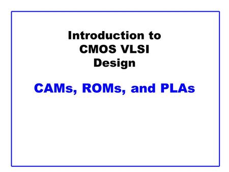 Introduction to CMOS VLSI Design CAMs, ROMs, and PLAs