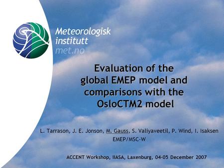Norwegian Meteorological Institute met.no L. Tarrason, J. E. Jonson, M. Gauss, S. Valiyaveetil, P. Wind, I. Isaksen EMEP/MSC-W Evaluation of the global.