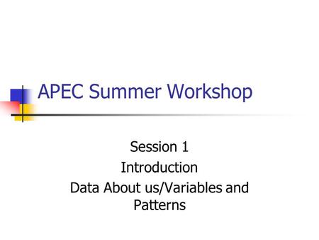APEC Summer Workshop Session 1 Introduction Data About us/Variables and Patterns.