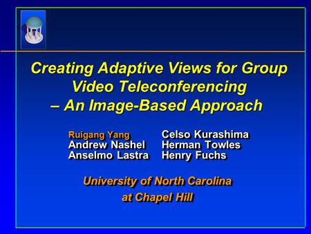 Creating Adaptive Views for Group Video Teleconferencing – An Image-Based Approach Creating Adaptive Views for Group Video Teleconferencing – An Image-Based.