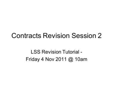 Contracts Revision Session 2 LSS Revision Tutorial - Friday 4 Nov 10am.