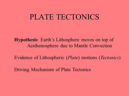 PLATE TECTONICS Hypothesis: Earth’s Lithosphere moves on top of Aesthenosphere due to Mantle Convection Evidence of Lithospheric (Plate) motions (Tectonics)
