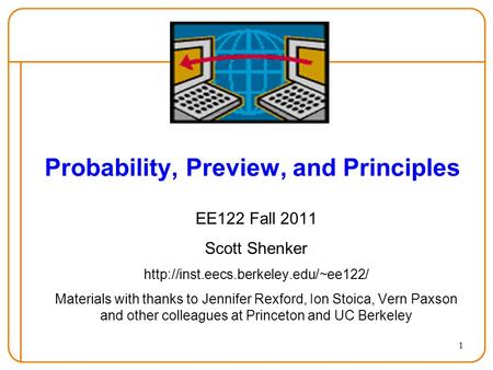 1 Probability, Preview, and Principles EE122 Fall 2011 Scott Shenker  Materials with thanks to Jennifer Rexford, Ion.