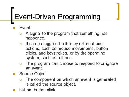 Event-Driven Programming Event:  A signal to the program that something has happened.  It can be triggered either by external user actions, such as mouse.
