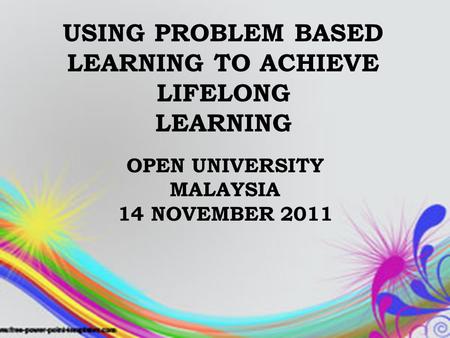 USING PROBLEM BASED LEARNING TO ACHIEVE LIFELONG LEARNING OPEN UNIVERSITY MALAYSIA 14 NOVEMBER 2011.