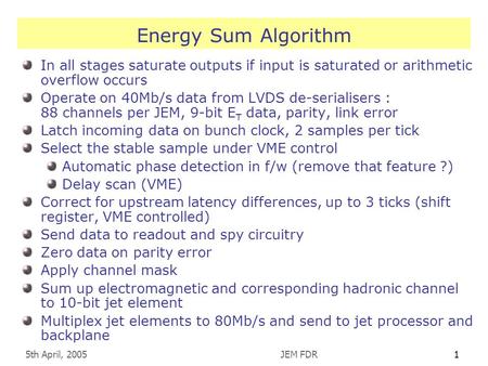 5th April, 2005JEM FDR1 Energy Sum Algorithm In all stages saturate outputs if input is saturated or arithmetic overflow occurs Operate on 40Mb/s data.