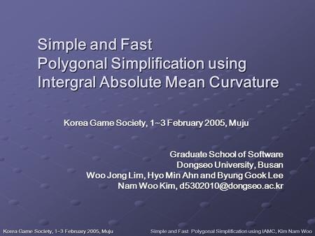 Korea Game Society, 1~3 February 2005, Muju Simple and Fast Polygonal Simplification using IAMC, Kim Nam Woo Simple and Fast Polygonal Simplification using.