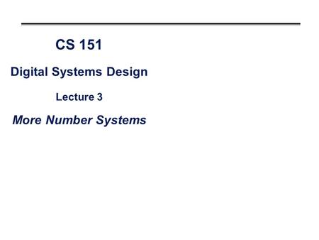 CS 151 Digital Systems Design Lecture 3 More Number Systems.