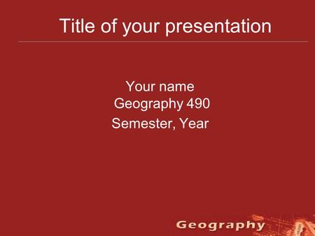 Title of your presentation Your name Geography 490 Semester, Year.