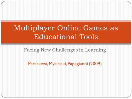 Facing New Challenges in Learning Paraskeva, Mysirlaki, Papagianni (2009) Multiplayer Online Games as Educational Tools.