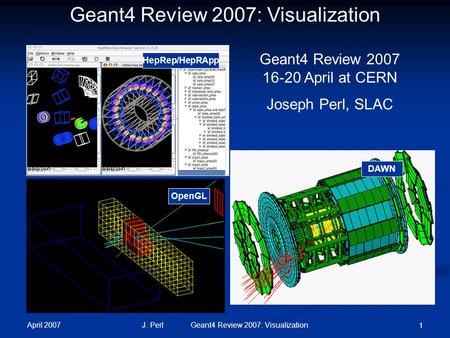 April 2007 J. Perl Geant4 Review 2007: Visualization 1 HepRep/HepRApp DAWN OpenGL Geant4 Review 2007: Visualization Geant4 Review 2007 16-20 April at CERN.